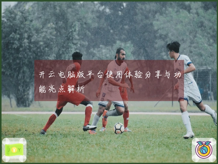 开云电脑版平台使用体验分享与功能亮点解析