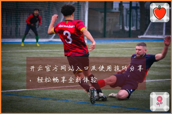 开云官方网站入口及使用技巧分享，轻松畅享全新体验