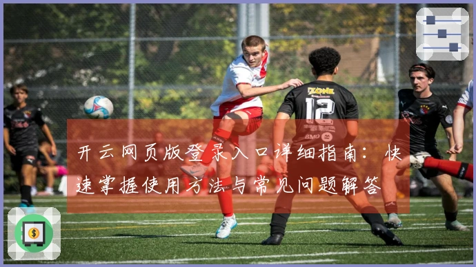 开云网页版登录入口详细指南：快速掌握使用方法与常见问题解答