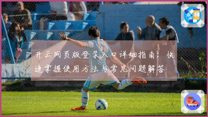 开云网页版登录入口详细指南：快速掌握使用方法与常见问题解答
