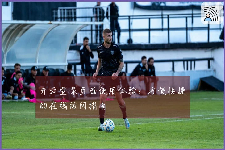 开云登录页面使用体验，方便快捷的在线访问指南