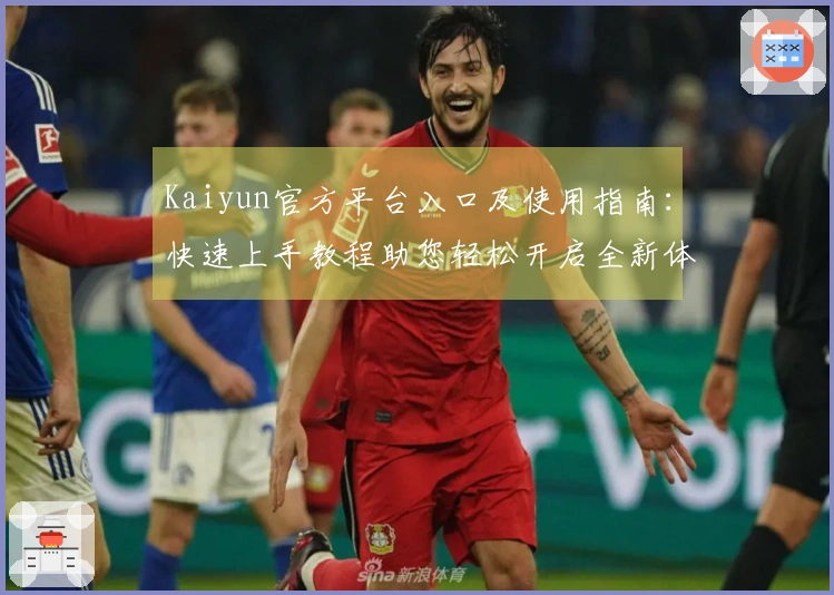 Kaiyun官方平台入口及使用指南：快速上手教程助您轻松开启全新体验