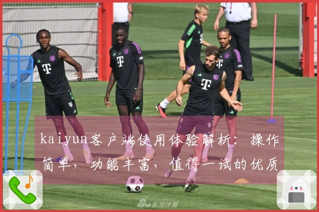 kaiyun客户端使用体验解析：操作简单，功能丰富，值得一试的优质选择