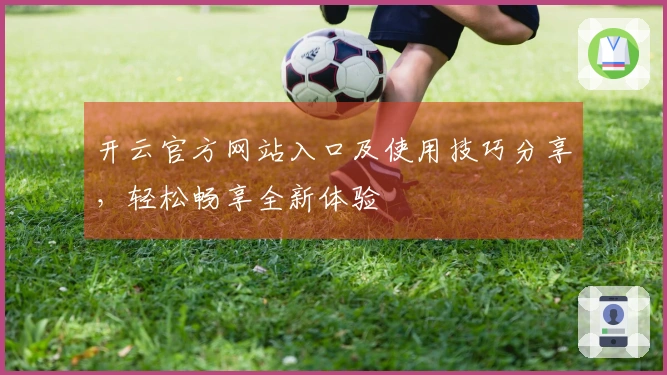 开云官方网站入口及使用技巧分享，轻松畅享全新体验