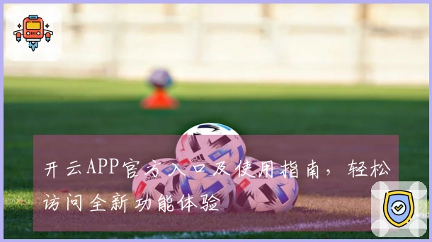 开云APP官方入口及使用指南,轻松访问全新功能体验