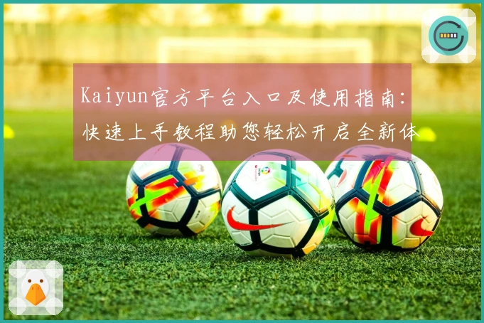 Kaiyun官方平台入口及使用指南：快速上手教程助您轻松开启全新体验