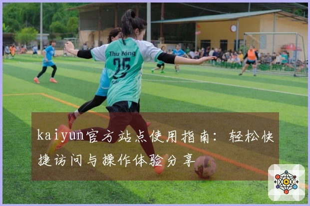 kaiyun官方站点使用指南：轻松快捷访问与操作体验分享