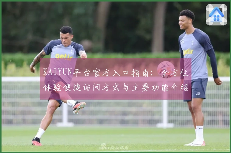 KAIYUN平台官方入口指南：全方位体验便捷访问方式与主要功能介绍