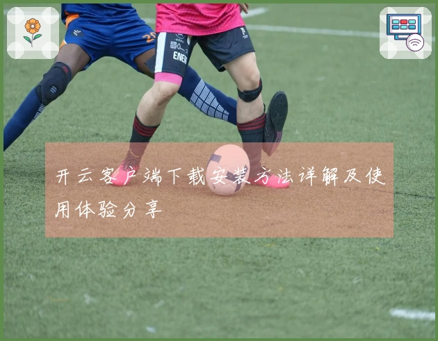 开云客户端下载安装方法详解及使用体验分享