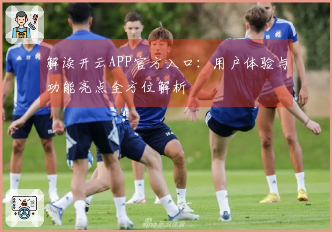 解读开云APP官方入口:用户体验与功能亮点全方位解析