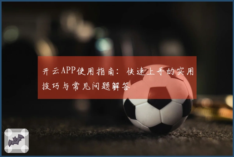 开云APP使用指南：快速上手的实用技巧与常见问题解答