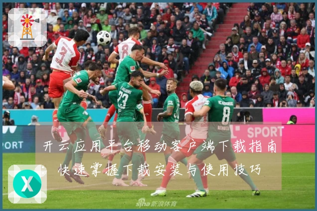 开云应用平台移动客户端下载指南：快速掌握下载安装与使用技巧